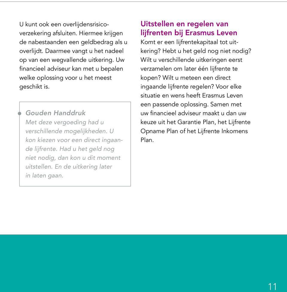 U kon kiezen voor een direct ingaande lijfrente. Had u het geld nog niet nodig, dan kon u dit moment uitstellen. En de uitkering later in laten gaan.