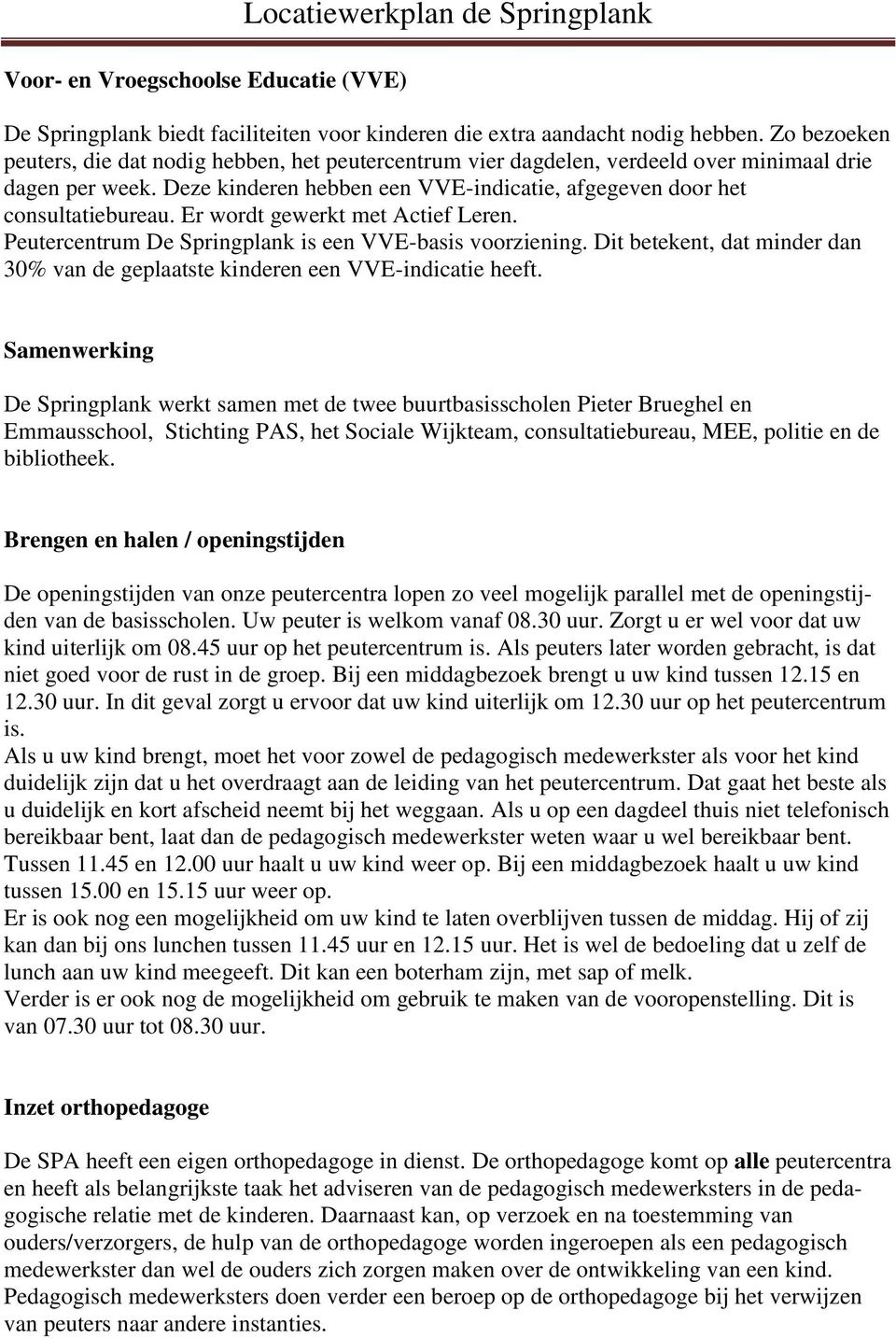 Er wordt gewerkt met Actief Leren. Peutercentrum De Springplank is een VVE-basis voorziening. Dit betekent, dat minder dan 30% van de geplaatste kinderen een VVE-indicatie heeft.