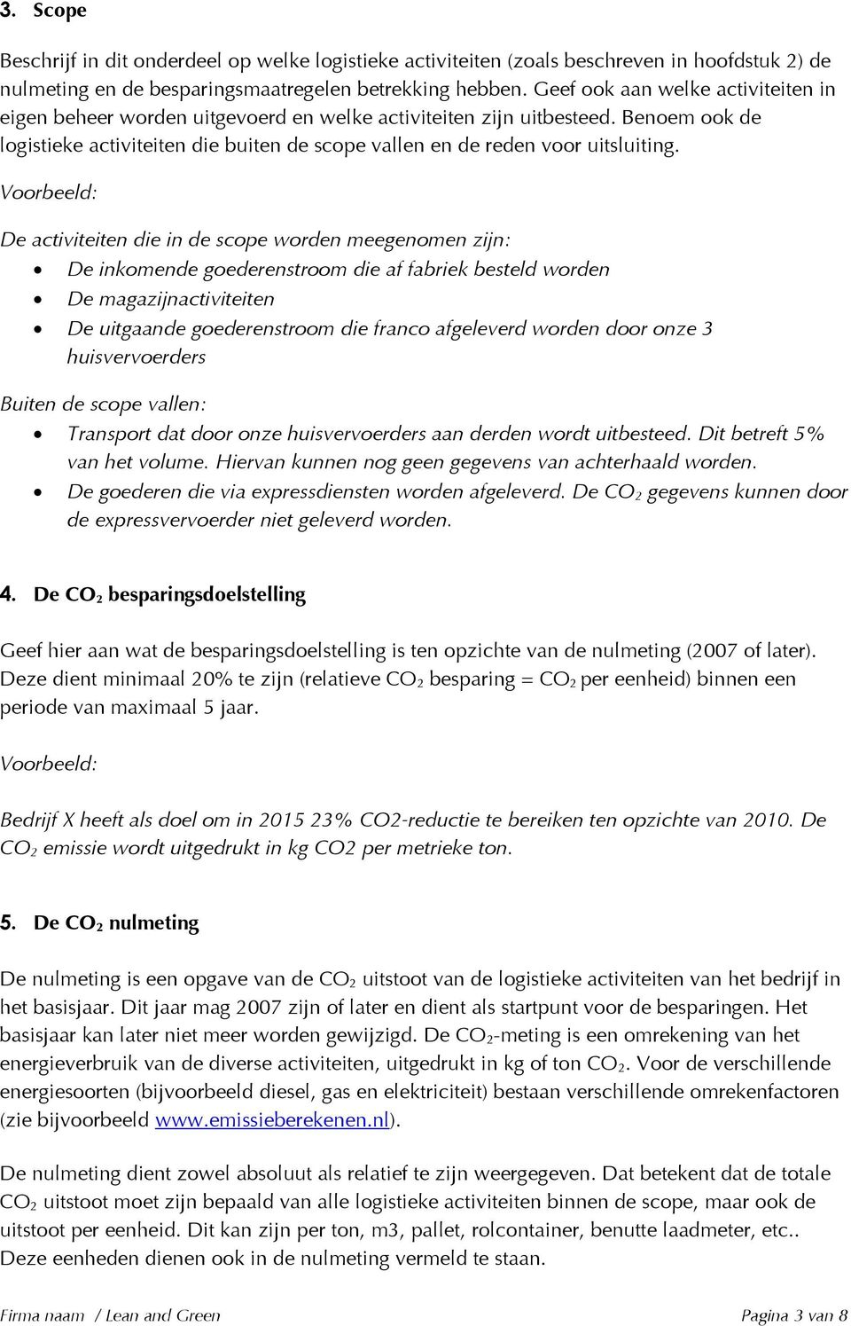 Voorbeeld: De activiteiten die in de scope worden meegenomen zijn: De inkomende goederenstroom die af fabriek besteld worden De magazijnactiviteiten De uitgaande goederenstroom die franco afgeleverd