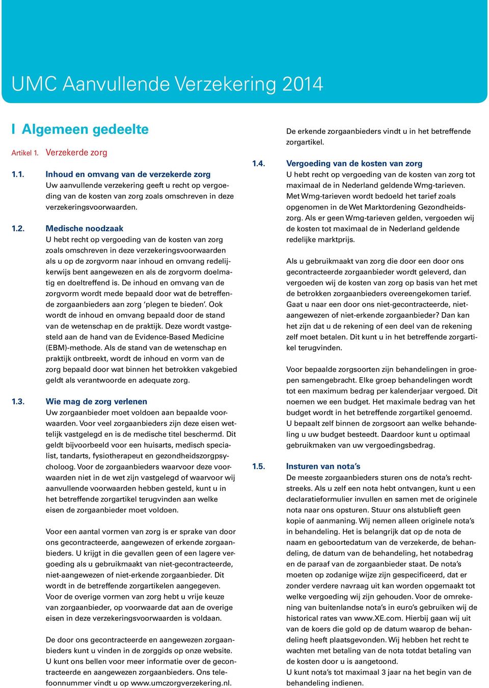 I Algemeen gedeelte Artikel 1. Verzekerde zorg 1.1. Inhoud en omvang van de verzekerde zorg Uw aanvullende verzekering geeft u recht op vergoeding van de kosten van zorg zoals omschreven in deze verzekeringsvoorwaarden.