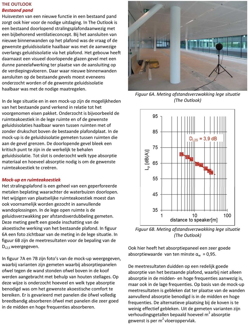 Bij het aansluiten van nieuwe binnenwanden op het plafond was de vraag of de gewenste geluidsisolatie haalbaar was met de aanwezige overlangs geluidsisolatie via het plafond.