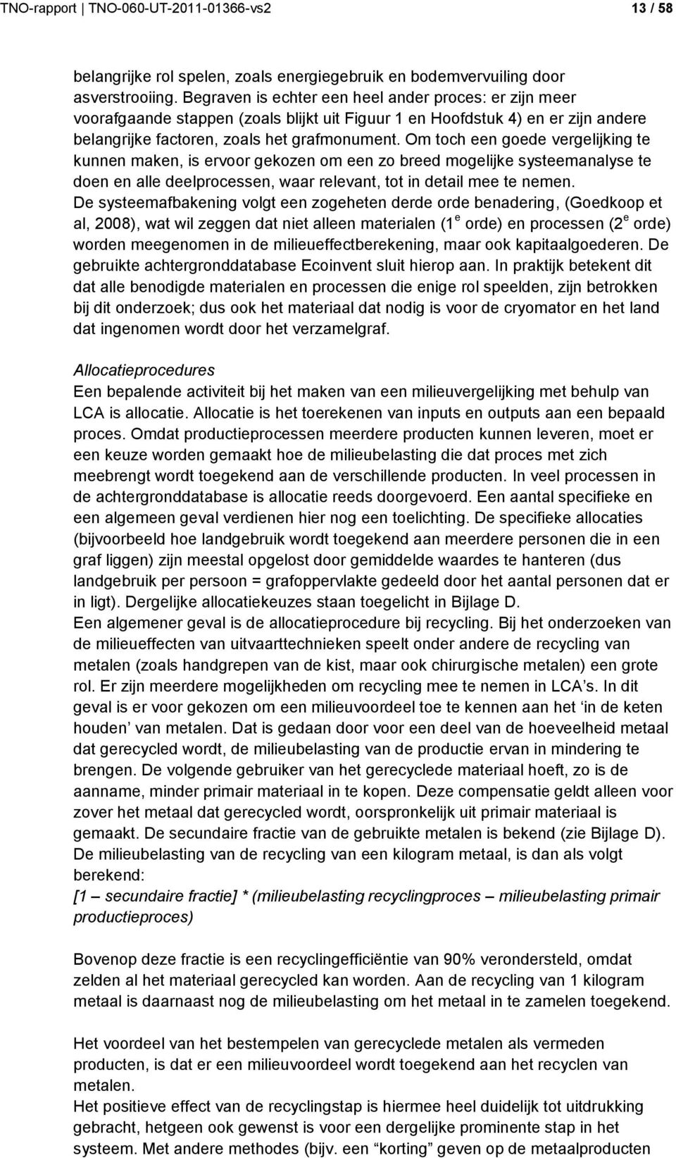 Om toch een goede vergelijking te kunnen maken, is ervoor gekozen om een zo breed mogelijke systeemanalyse te doen en alle deelprocessen, waar relevant, tot in detail mee te nemen.