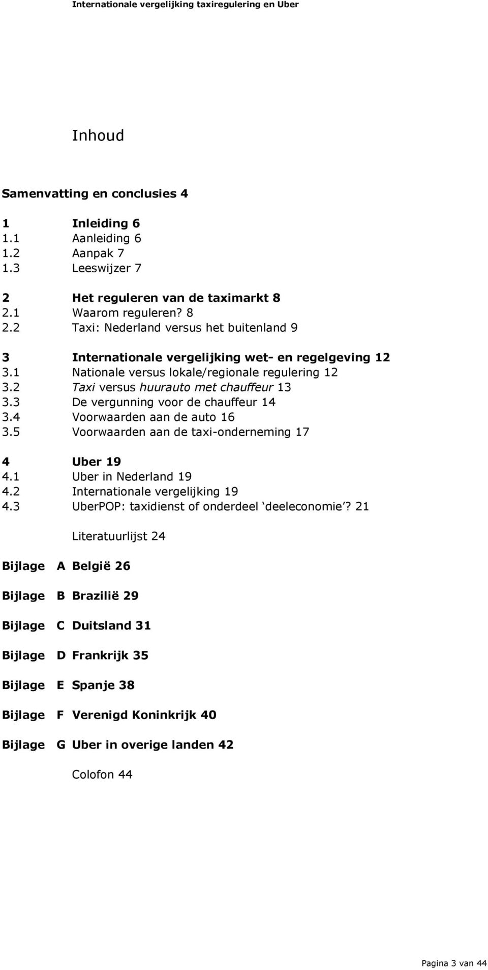2 Taxi versus huurauto met chauffeur 13 3.3 De vergunning voor de chauffeur 14 3.4 Voorwaarden aan de auto 16 3.5 Voorwaarden aan de taxi-onderneming 17 4 Uber 19 4.1 Uber in Nederland 19 4.