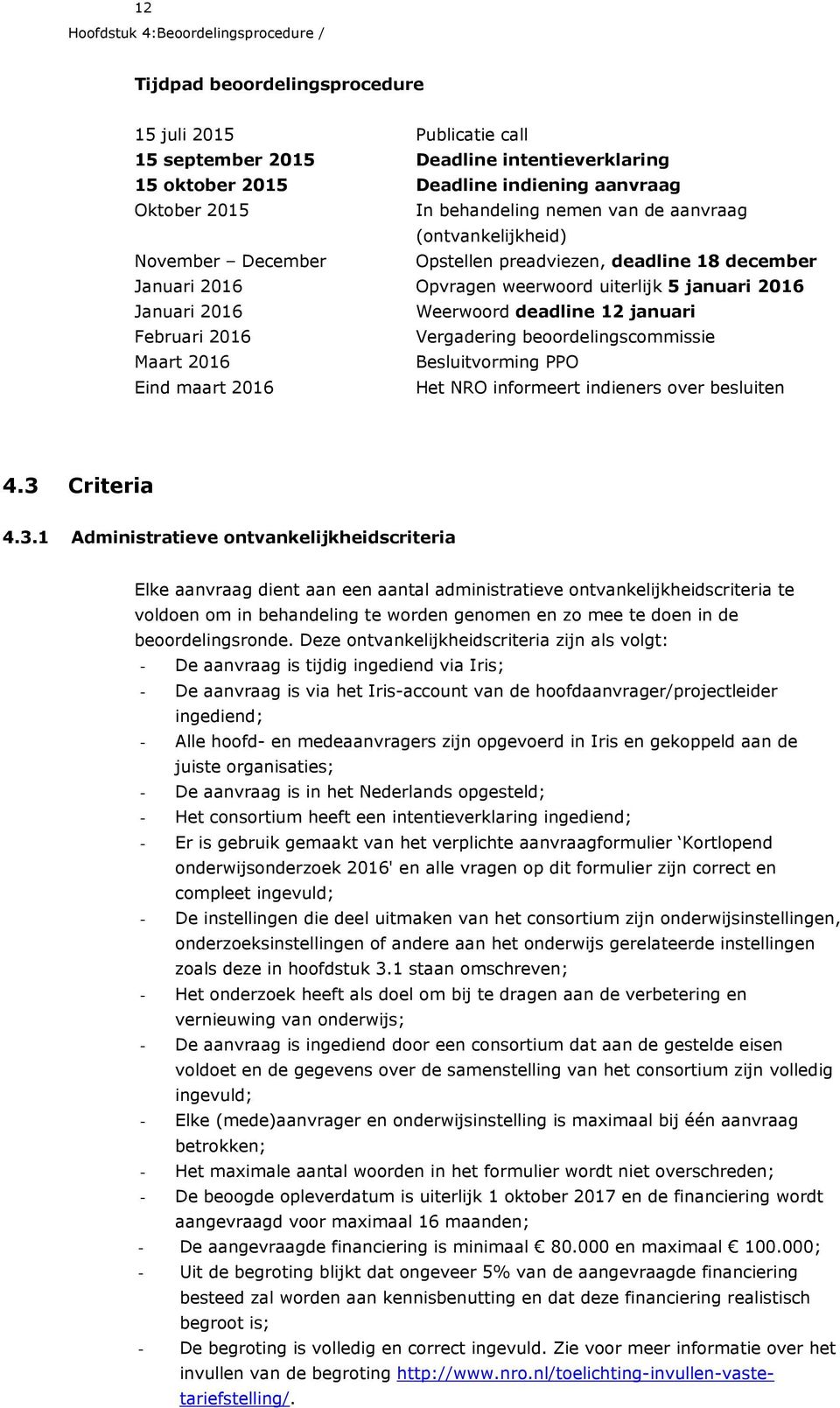 Weerwoord deadline 12 januari Februari 2016 Vergadering beoordelingscommissie Maart 2016 Besluitvorming PPO Eind maart 2016 Het NRO informeert indieners over besluiten 4.3 