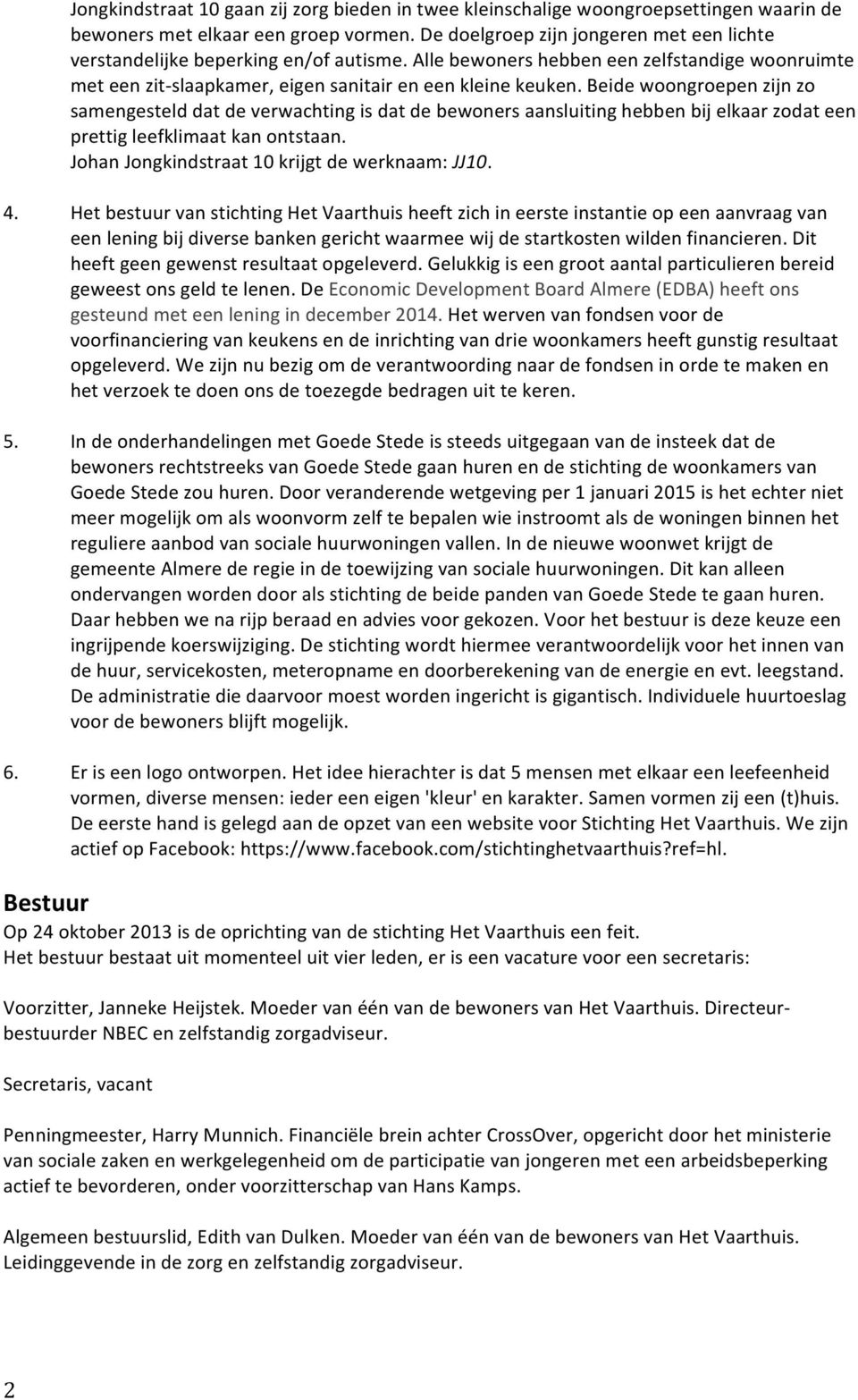 Beide woongroepen zijn zo samengesteld dat de verwachting is dat de bewoners aansluiting hebben bij elkaar zodat een prettig leefklimaat kan ontstaan. Johan Jongkindstraat 10 krijgt de werknaam: JJ10.