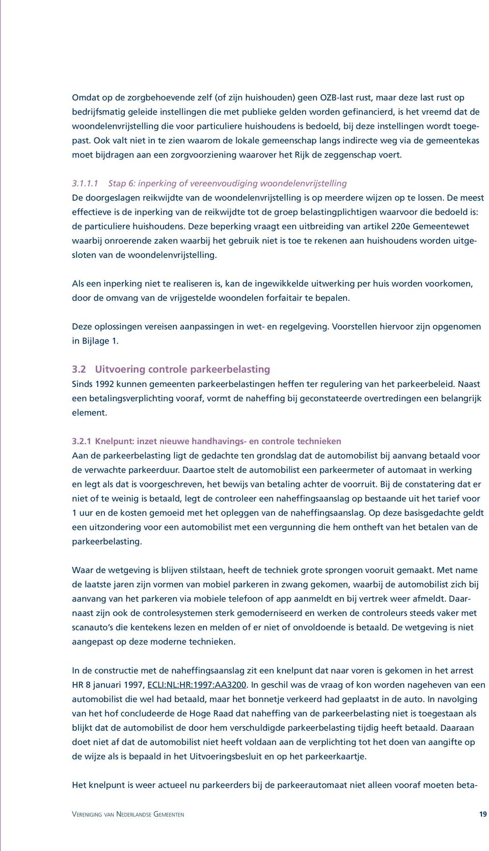 Ook valt niet in te zien waarom de lokale gemeenschap langs indirecte weg via de gemeentekas moet bijdragen aan een zorgvoorziening waarover het Rijk de zeggenschap voert. 3.1.