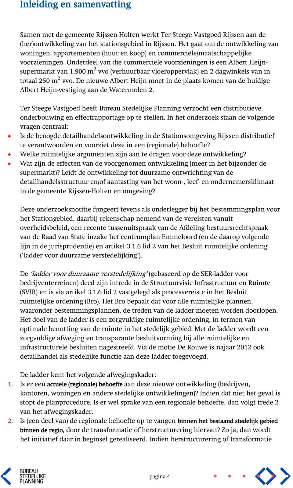 900 m 2 vvo (verhuurbaar vloeroppervlak) en 2 dagwinkels van in totaal 250 m 2 vvo. De nieuwe Albert Heijn moet in de plaats komen van de huidige Albert Heijn-vestiging aan de Watermolen 2.