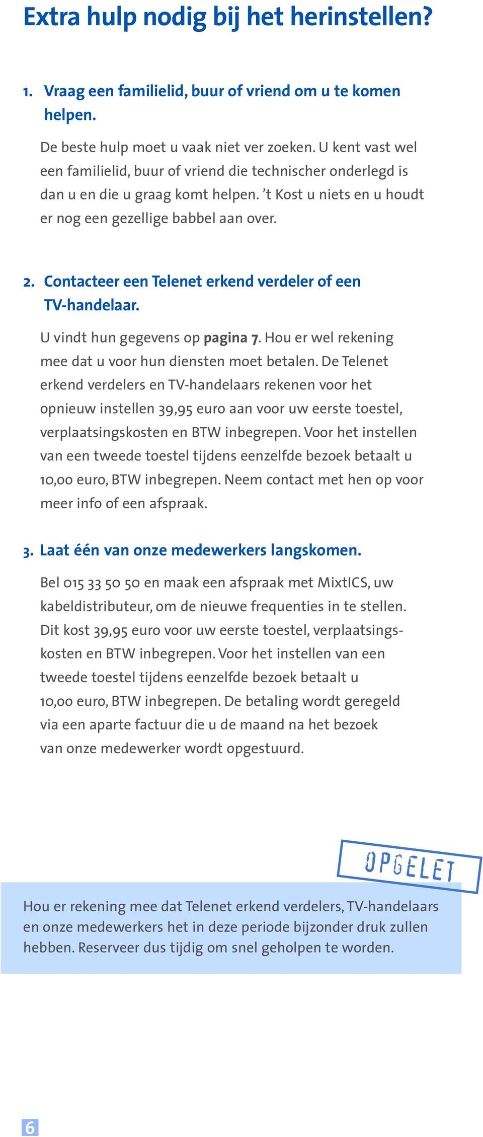 Contacteer een Telenet erkend verdeler of een TV-handelaar. U vindt hun gegevens op pagina 7.Hou er wel rekening mee dat u voor hun diensten moet betalen.