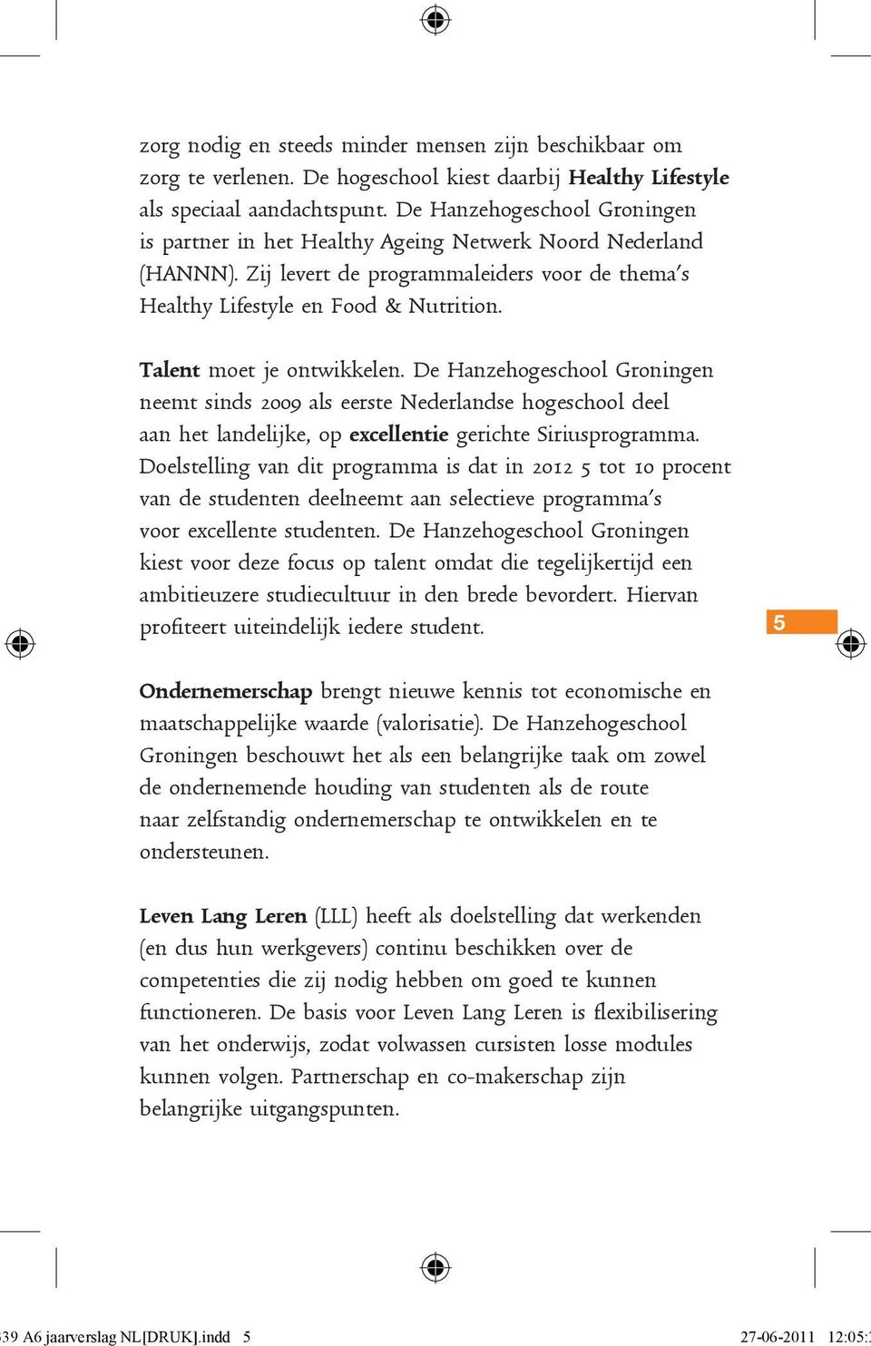 Talent moet je ontwikkelen. De Hanzehogeschool Groningen neemt sinds 2009 als eerste Nederlandse hogeschool deel aan het landelijke, op excellentie gerichte Siriusprogramma.