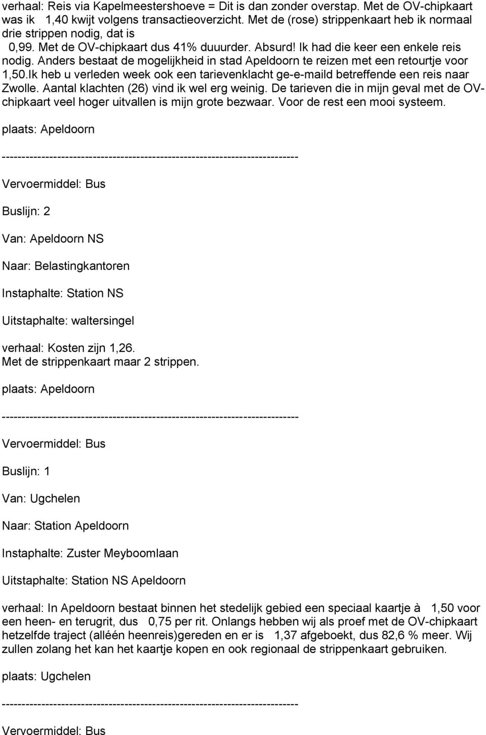 Anders bestaat de mogelijkheid in stad Apeldoorn te reizen met een retourtje voor 1,50.Ik heb u verleden week ook een tarievenklacht ge-e-maild betreffende een reis naar Zwolle.