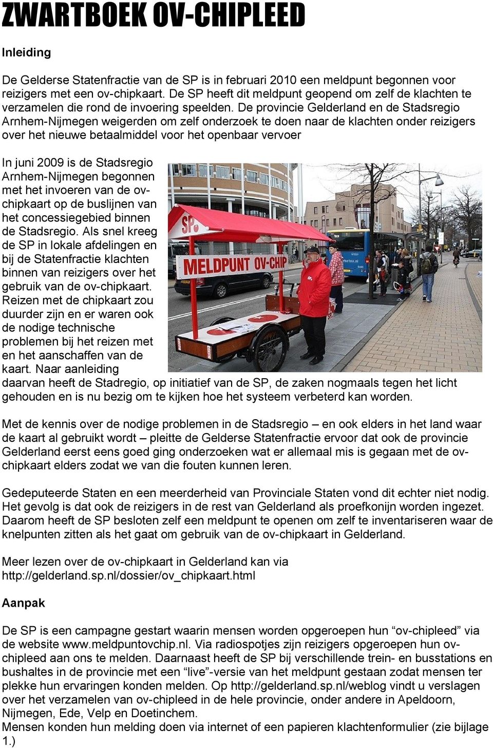 De provincie Gelderland en de Stadsregio Arnhem-Nijmegen weigerden om zelf onderzoek te doen naar de klachten onder reizigers over het nieuwe betaalmiddel voor het openbaar vervoer In juni 2009 is de