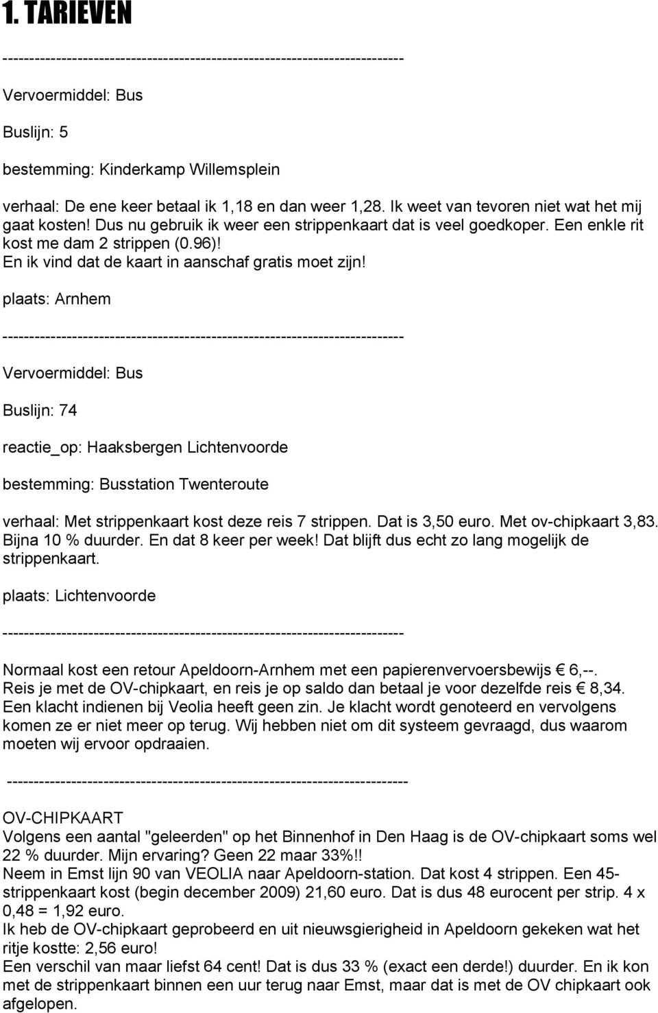 plaats: Arnhem Buslijn: 74 reactie_op: Haaksbergen Lichtenvoorde bestemming: Busstation Twenteroute verhaal: Met strippenkaart kost deze reis 7 strippen. Dat is 3,50 euro. Met ov-chipkaart 3,83.