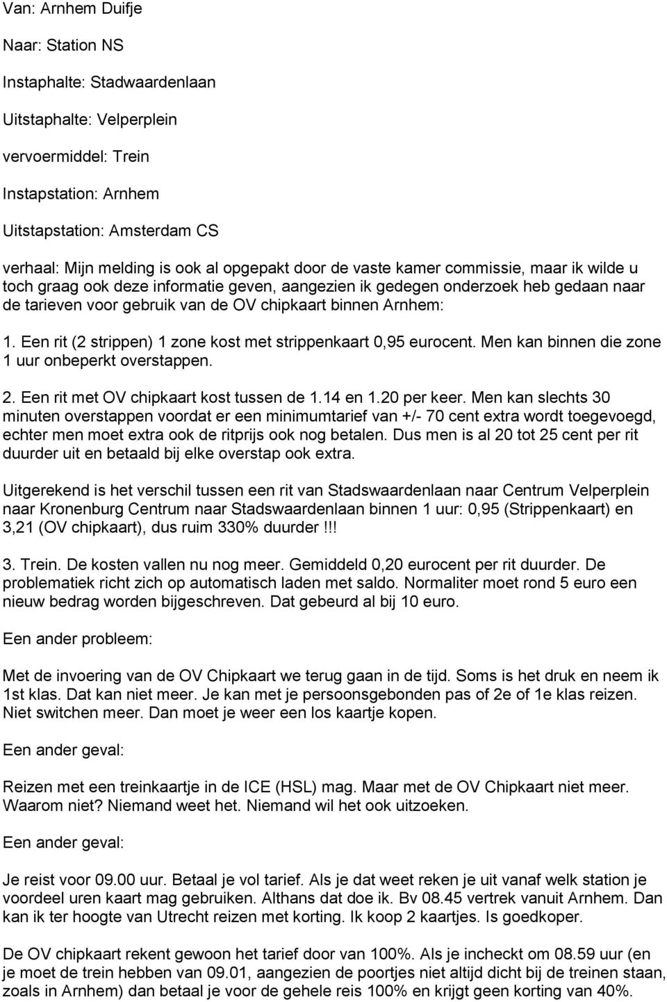 Arnhem: 1. Een rit (2 strippen) 1 zone kost met strippenkaart 0,95 eurocent. Men kan binnen die zone 1 uur onbeperkt overstappen. 2. Een rit met OV chipkaart kost tussen de 1.14 en 1.20 per keer.