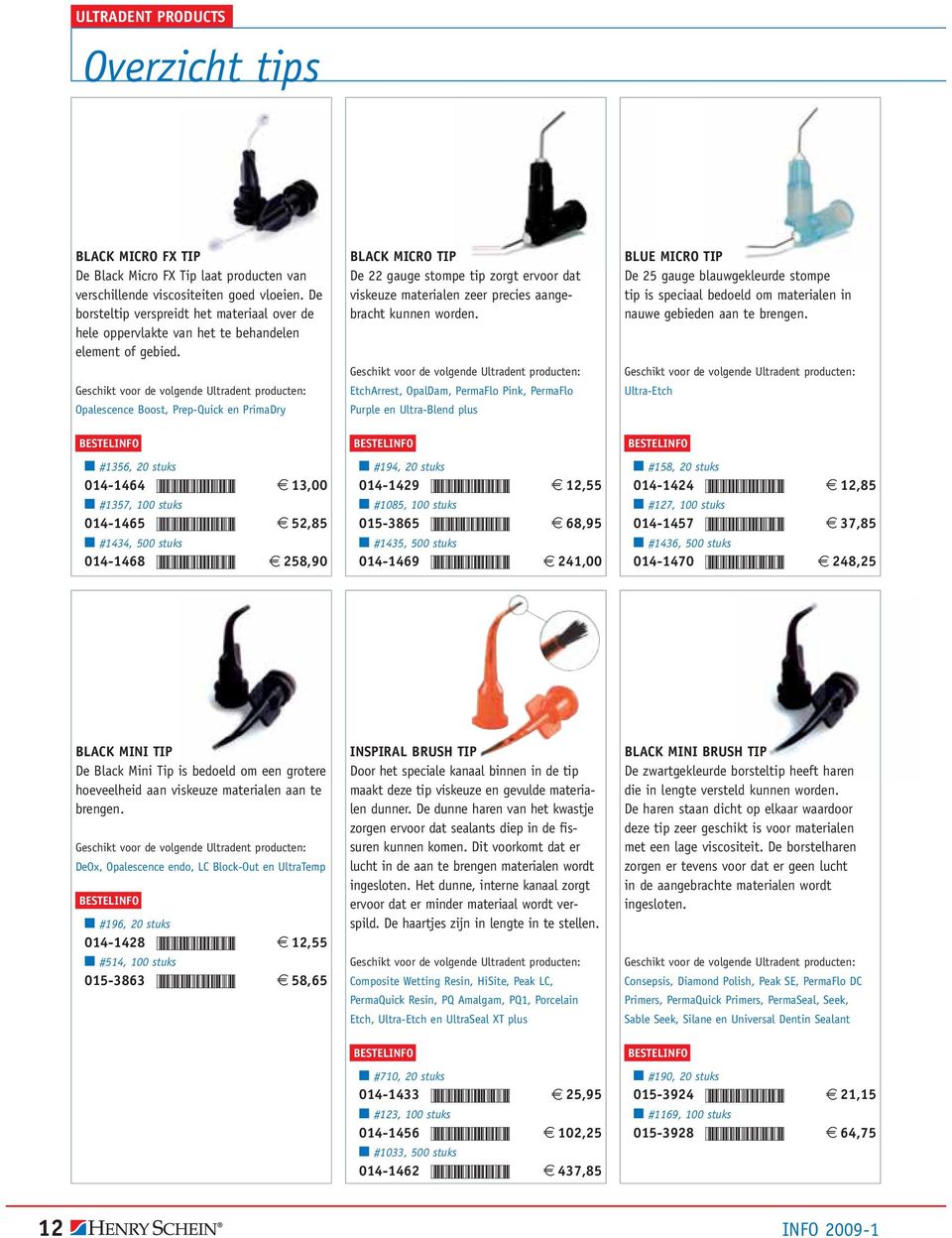 Geschikt voor de volgende Ultradent producten: Opalescence Boost, Prep-Quick en PrimaDry BLACK MICRO TIP De 22 gauge stompe tip zorgt ervoor dat viskeuze materialen zeer precies aangebracht kunnen