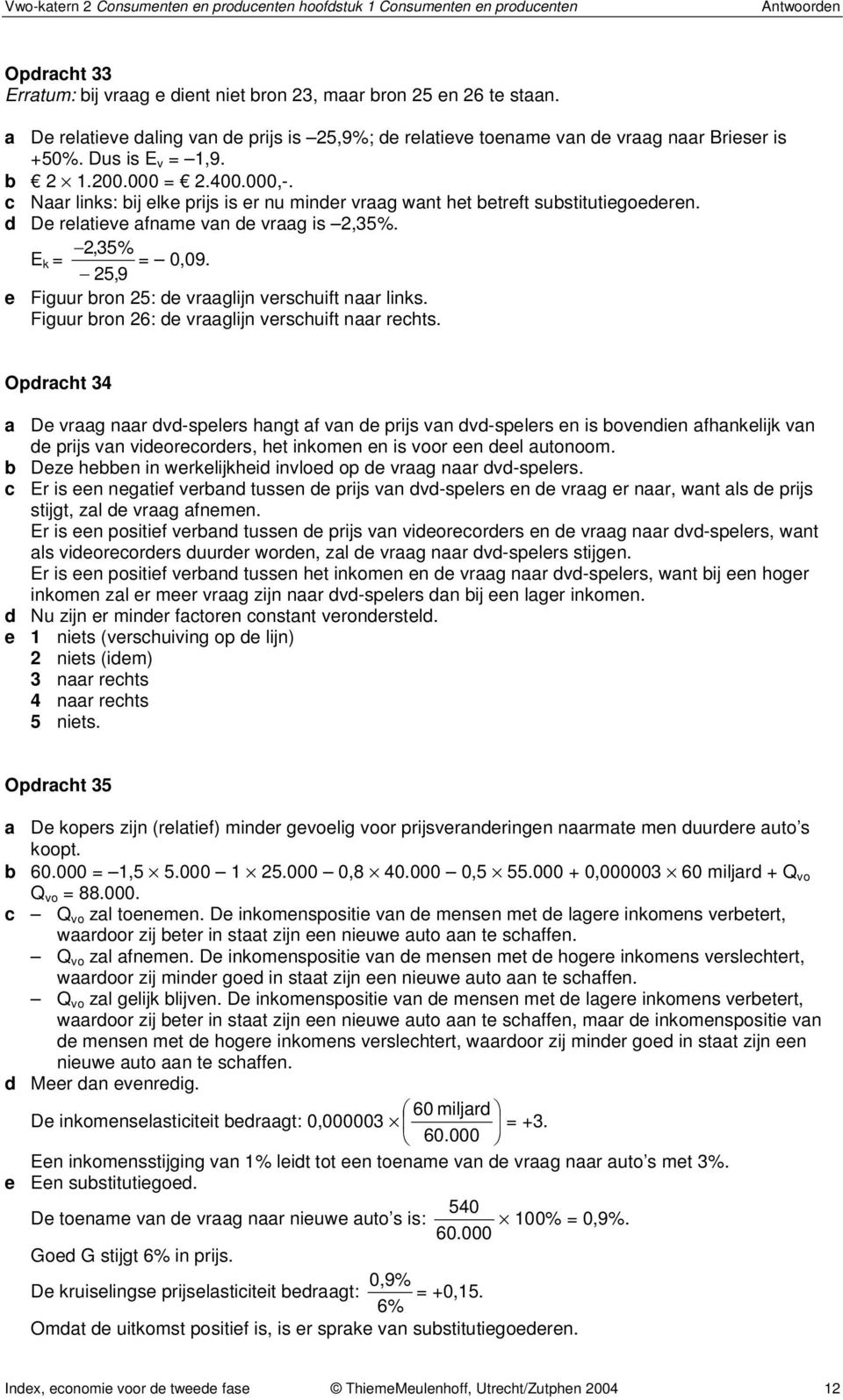 c Naar links: bij elke prijs is er nu minder vraag want het betreft substitutiegoederen. d De relatieve afname van de vraag is 2,35%. 2,35% E k = = 0,09.