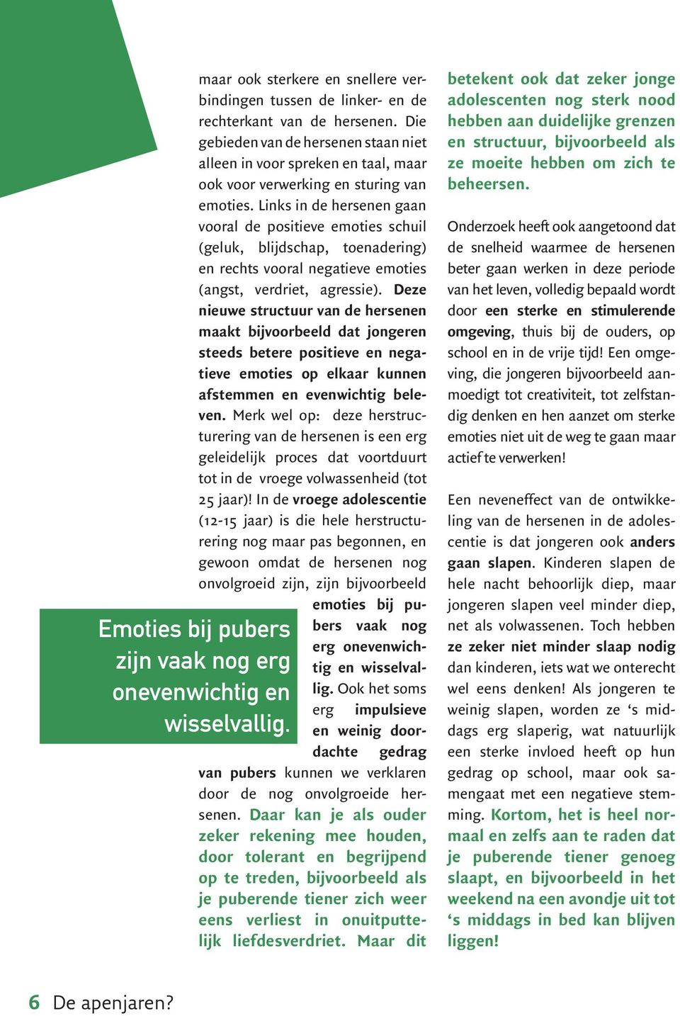 Links in de hersenen gaan vooral de positieve emoties schuil (geluk, blijdschap, toenadering) en rechts vooral negatieve emoties (angst, verdriet, agressie).