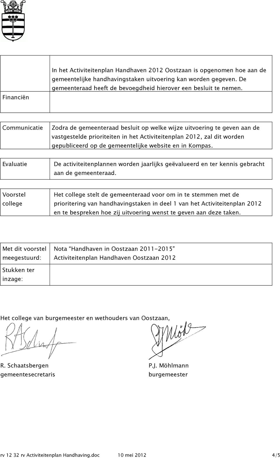 Communicatie Zodra de gemeenteraad besluit op welke wijze uitvoering te geven aan de vastgestelde prioriteiten in het Activiteitenplan 2012, zal dit worden gepubliceerd op de gemeentelijke website en