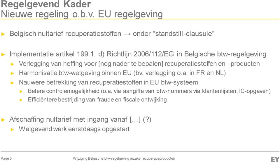 verlegging o.a. in FR en NL) Nauwere betrekking van recuperatiestoffen in EU btw-systeem Betere controlemogelijkheid (o.a. via aangifte van btw-nummers via klantenlijsten, IC-opgaven) Efficiëntere bestrijding van fraude en fiscale ontwijking Afschaffing nultarief met ingang vanaf [ ] (?