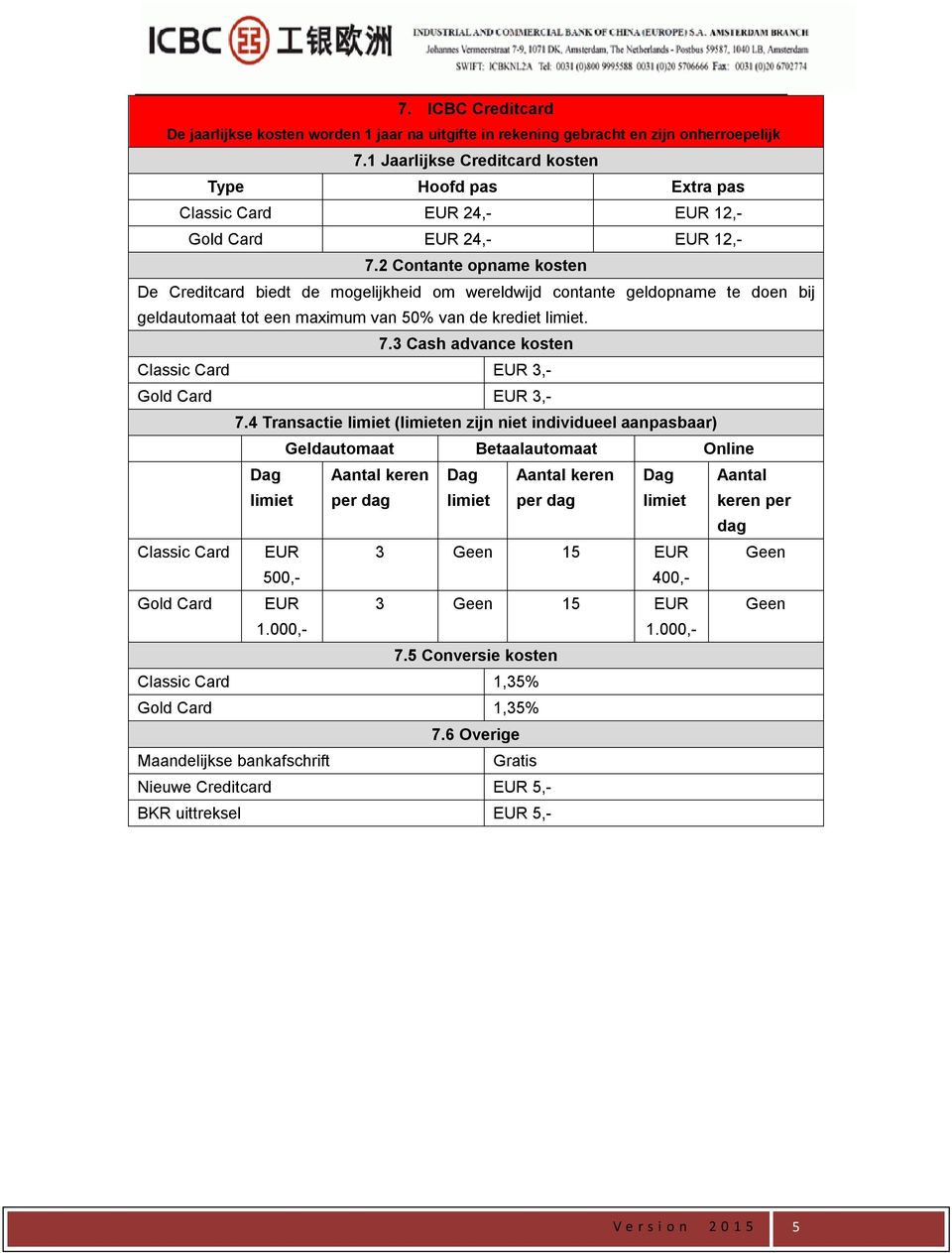 2 Contante opname kosten De Creditcard biedt de mogelijkheid om wereldwijd contante geldopname te doen bij geldautomaat tot een maximum van 50% van de krediet limiet. 7.