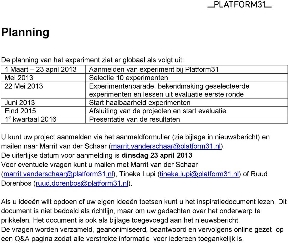 Presentatie van de resultaten U kunt uw project aanmelden via het aanmeldformulier (zie bijlage in nieuwsbericht) en mailen naar Marrit van der Schaar (marrit.vanderschaar@platform31.nl).