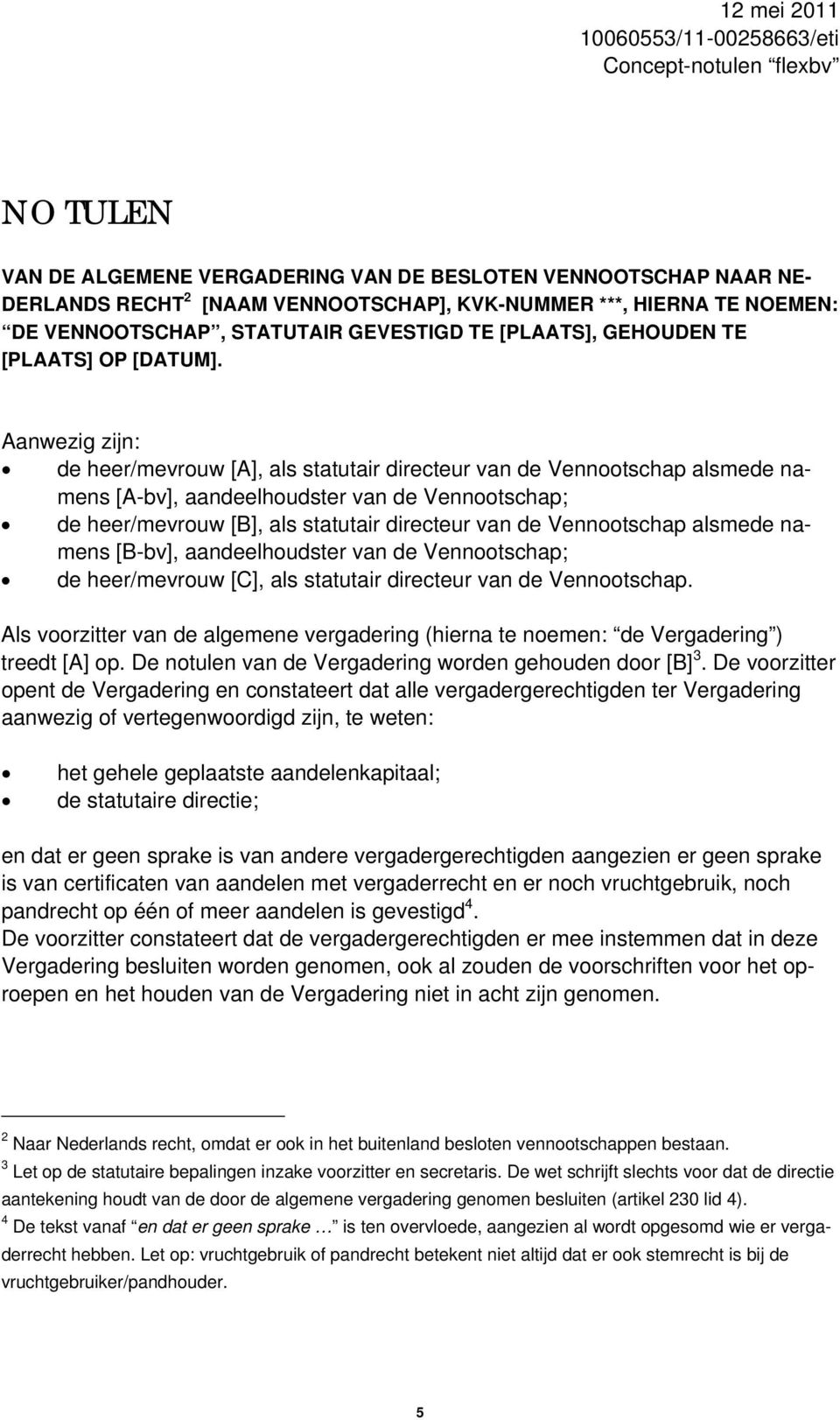 Aanwezig zijn: de heer/mevrouw [A], als statutair directeur van de Vennootschap alsmede namens [A-bv], aandeelhoudster van de Vennootschap; de heer/mevrouw [B], als statutair directeur van de