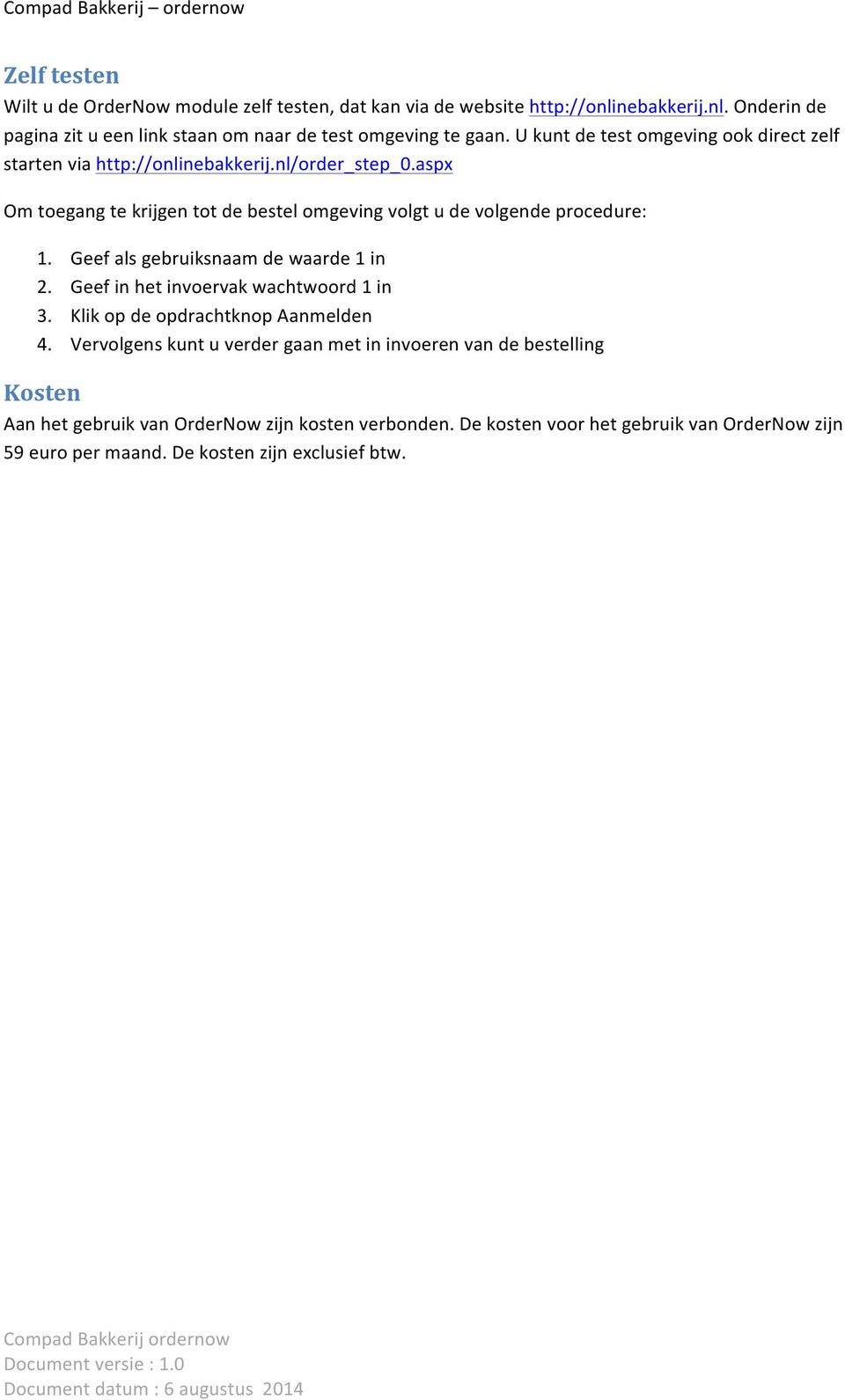 aspx Om toegang te krijgen tot de bestel omgeving volgt u de volgende procedure: 1. Geef als gebruiksnaam de waarde 1 in 2. Geef in het invoervak wachtwoord 1 in 3.