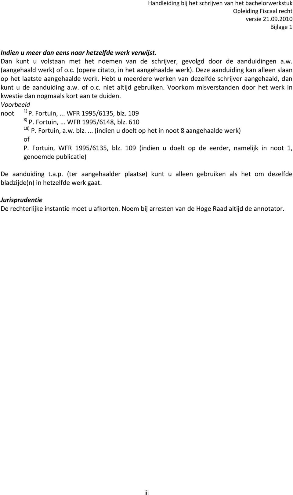 Voorkom misverstanden door het werk in kwestie dan nogmaals kort aan te duiden. noot 1) P. Fortuin,... WFR 1995/6135, blz. 109 8) P. Fortuin,... WFR 1995/6148, blz. 610 18) P. Fortuin, a.w. blz.... (indien u doelt op het in noot 8 aangehaalde werk) of P.