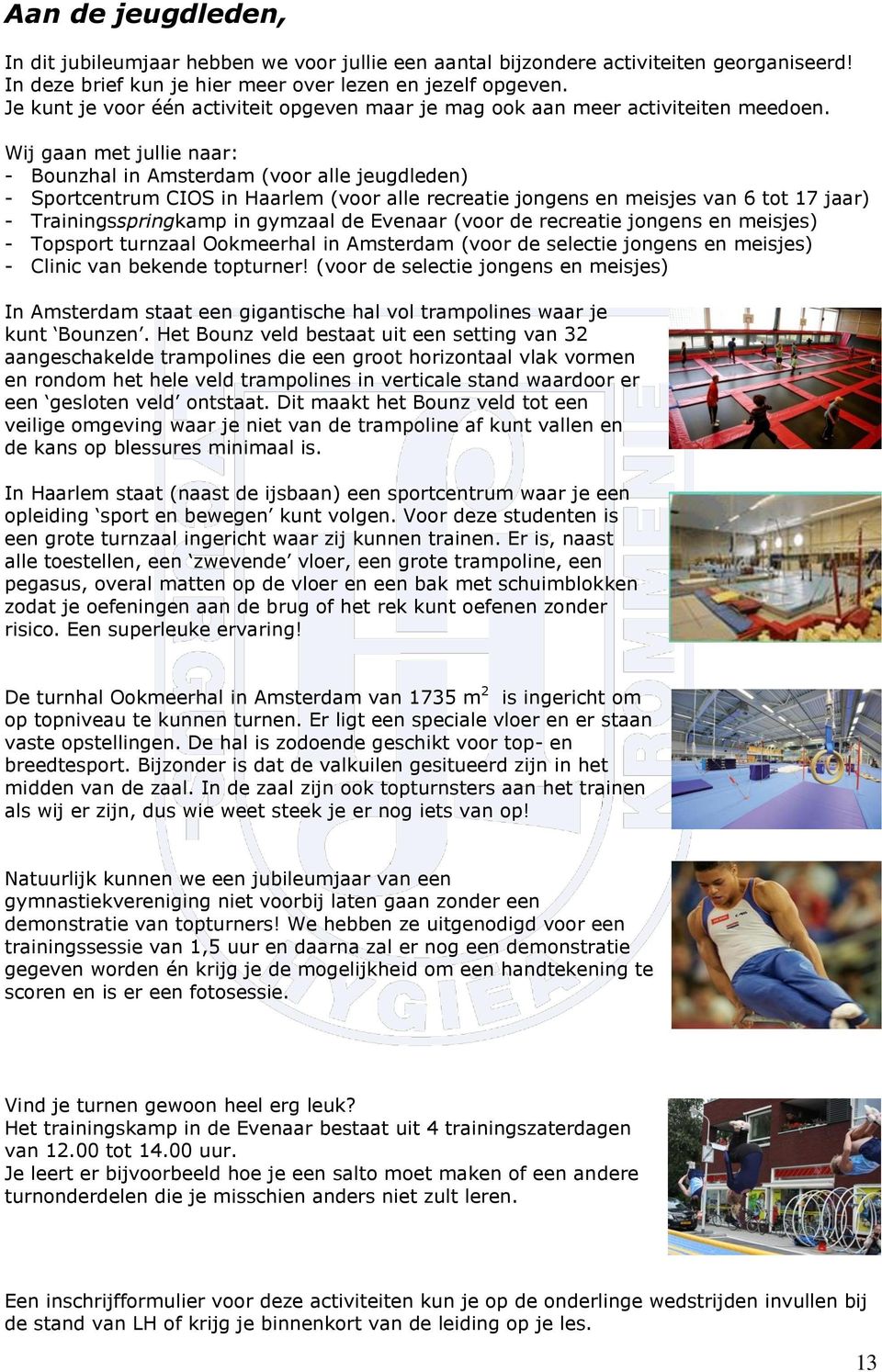 Wij gaan met jullie naar: - Bounzhal in Amsterdam (voor alle jeugdleden) - Sportcentrum CIOS in Haarlem (voor alle recreatie jongens en meisjes van 6 tot 17 jaar) - Trainingsspringkamp in gymzaal de