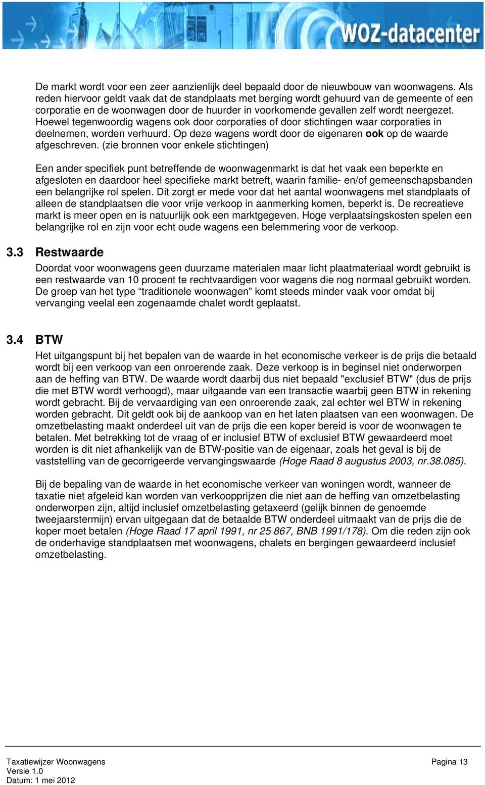 Hoewel tegenwoordig wagens ook door corporaties of door stichtingen waar corporaties in deelnemen, worden verhuurd. Op deze wagens wordt door de eigenaren ook op de waarde afgeschreven.