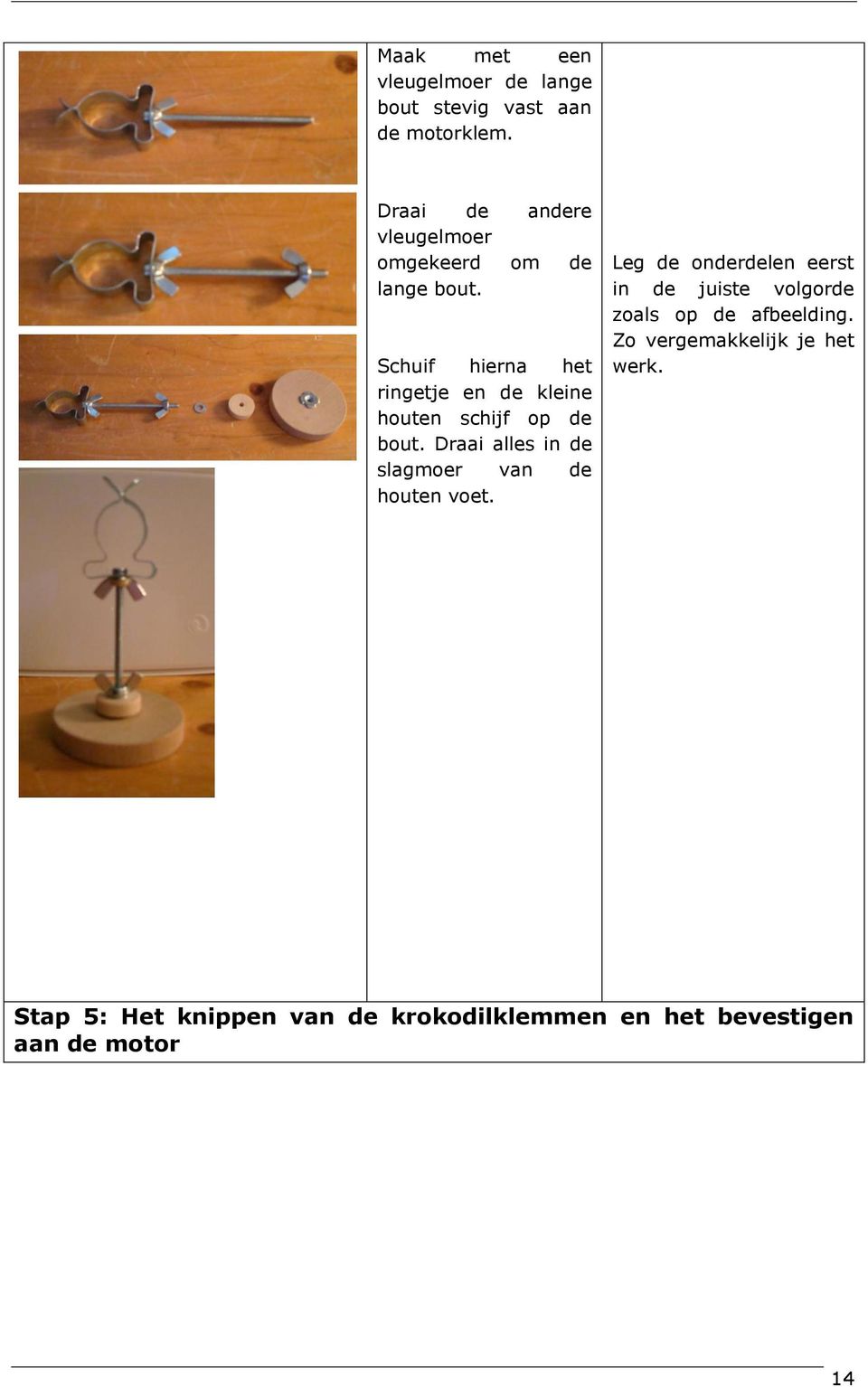 Schuif hierna het ringetje en de kleine houten schijf op de bout.