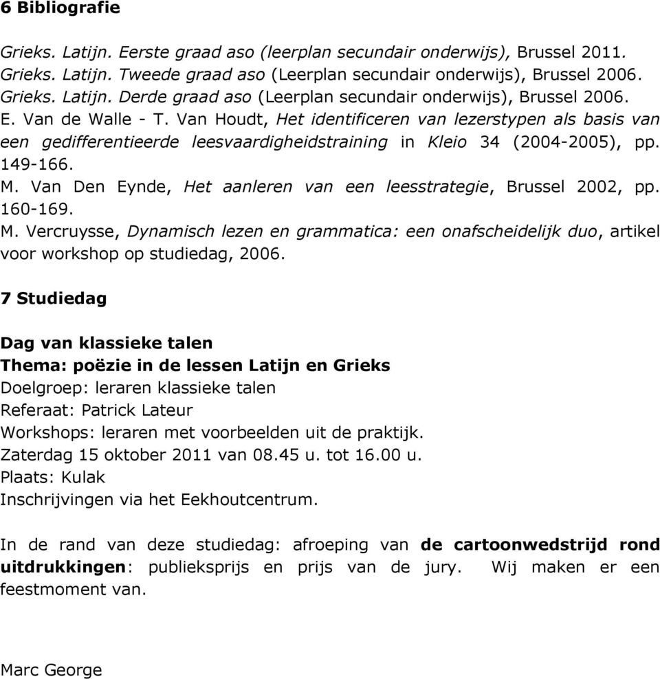 Van Den Eynde, Het aanleren van een leesstrategie, Brussel 2002, pp. 160-169. M. Vercruysse, Dynamisch lezen en grammatica: een onafscheidelijk duo, artikel voor workshop op studiedag, 2006.