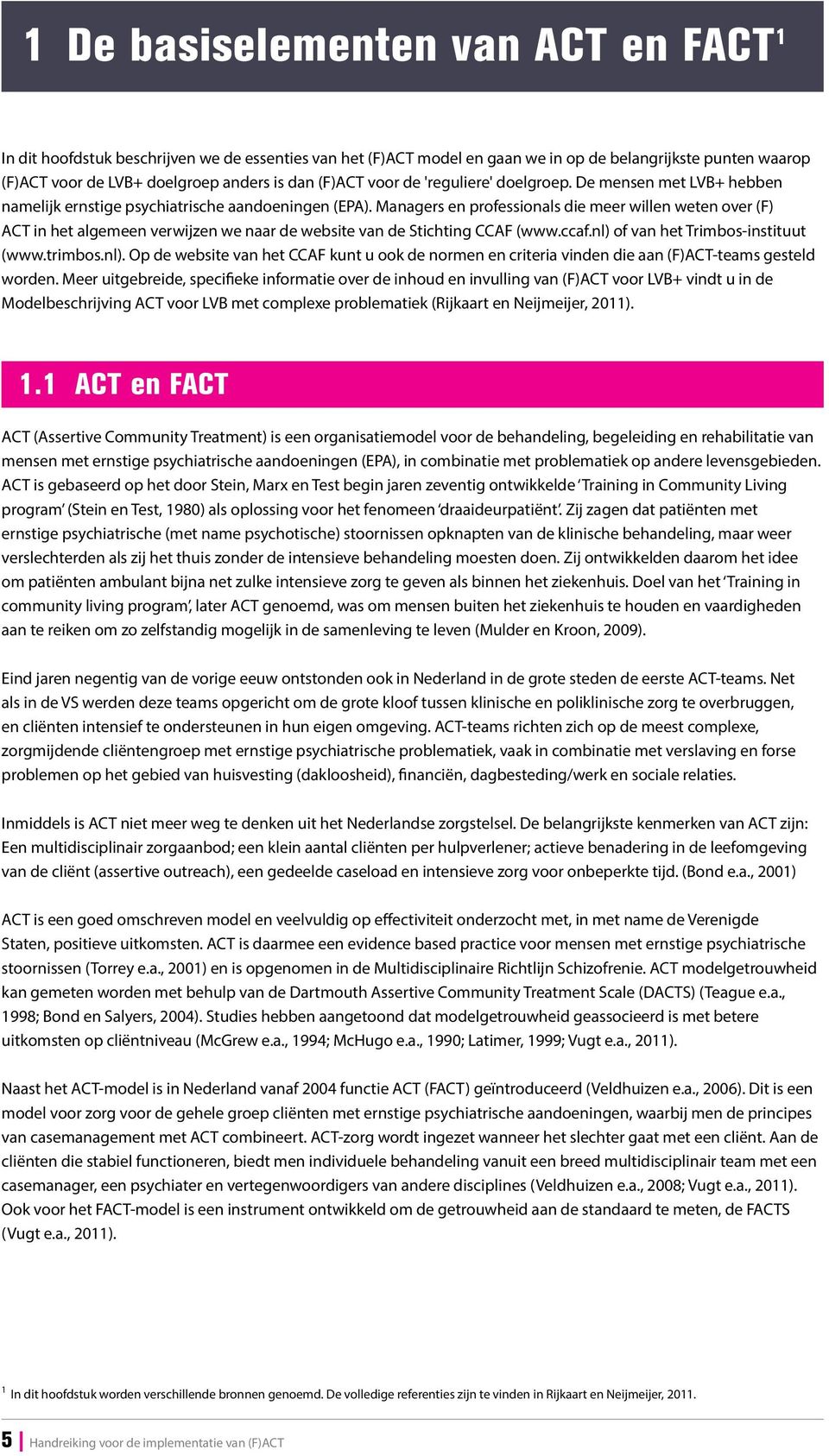 Managers en professionas die meer wien weten over (F) ACT in het agemeen verwijzen we naar de website van de Stichting CCAF (www.ccaf.n) 