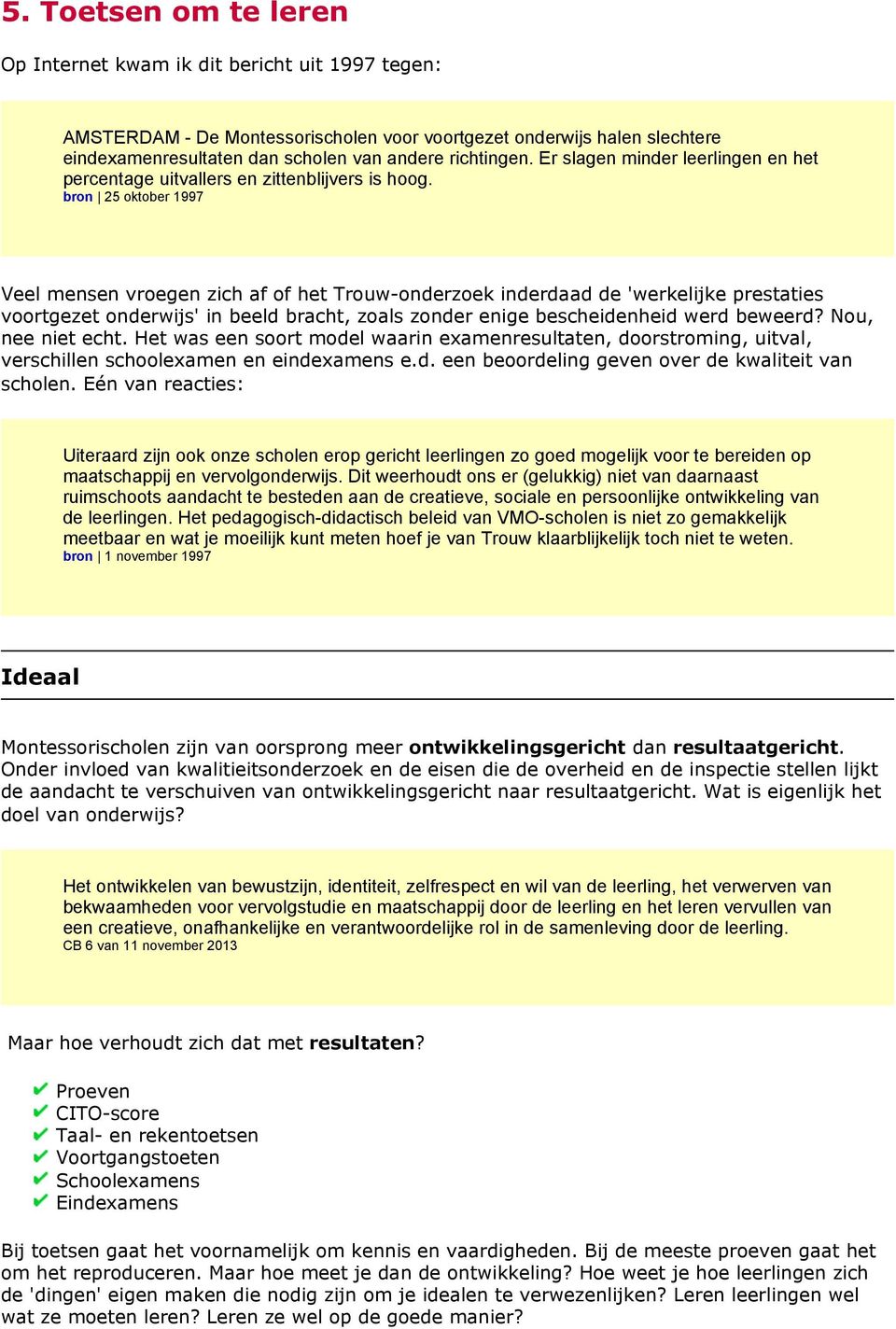 bron 25 oktober 1997 Veel mensen vroegen zich af of het Trouw-onderzoek inderdaad de 'werkelijke prestaties voortgezet onderwijs' in beeld bracht, zoals zonder enige bescheidenheid werd beweerd?