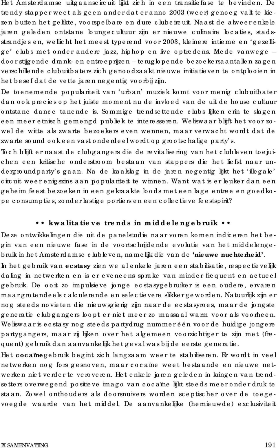 Naast de alweer enkele jaren geleden ontstane loungecultuur zijn er nieuwe culinaire locaties, stadsstrandjes en, wellicht het meest typerend voor 2003, kleinere intieme en gezellige clubs met onder