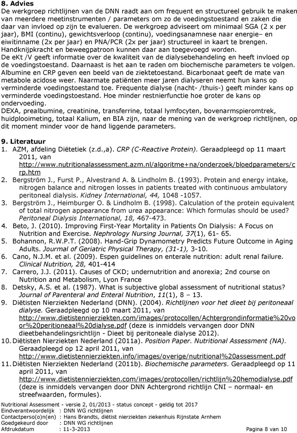 De werkgroep adviseert om minimaal SGA (2 x per jaar), BMI (continu), gewichtsverloop (continu), voedingsanamnese naar energie en eiwitinname (2x per jaar) en PNA/PCR (2x per jaar) structureel in