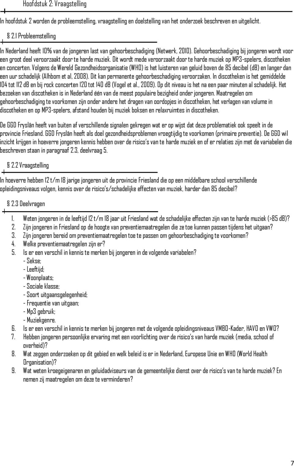 Volgens de Wereld Gezondheidsorganisatie (WHO) is het luisteren van geluid boven de 85 decibel (db) en langer dan een uur schadelijk (Alhbom et al, 2008).