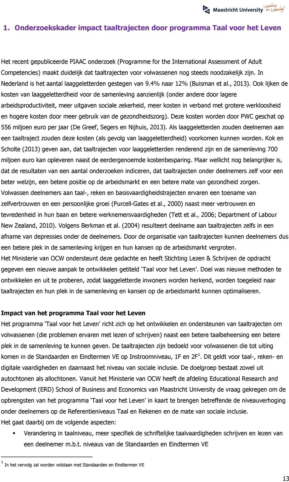 Ook lijken de kosten van laaggeletterdheid voor de samenleving aanzienlijk (onder andere door lagere arbeidsproductiviteit, meer uitgaven sociale zekerheid, meer kosten in verband met grotere