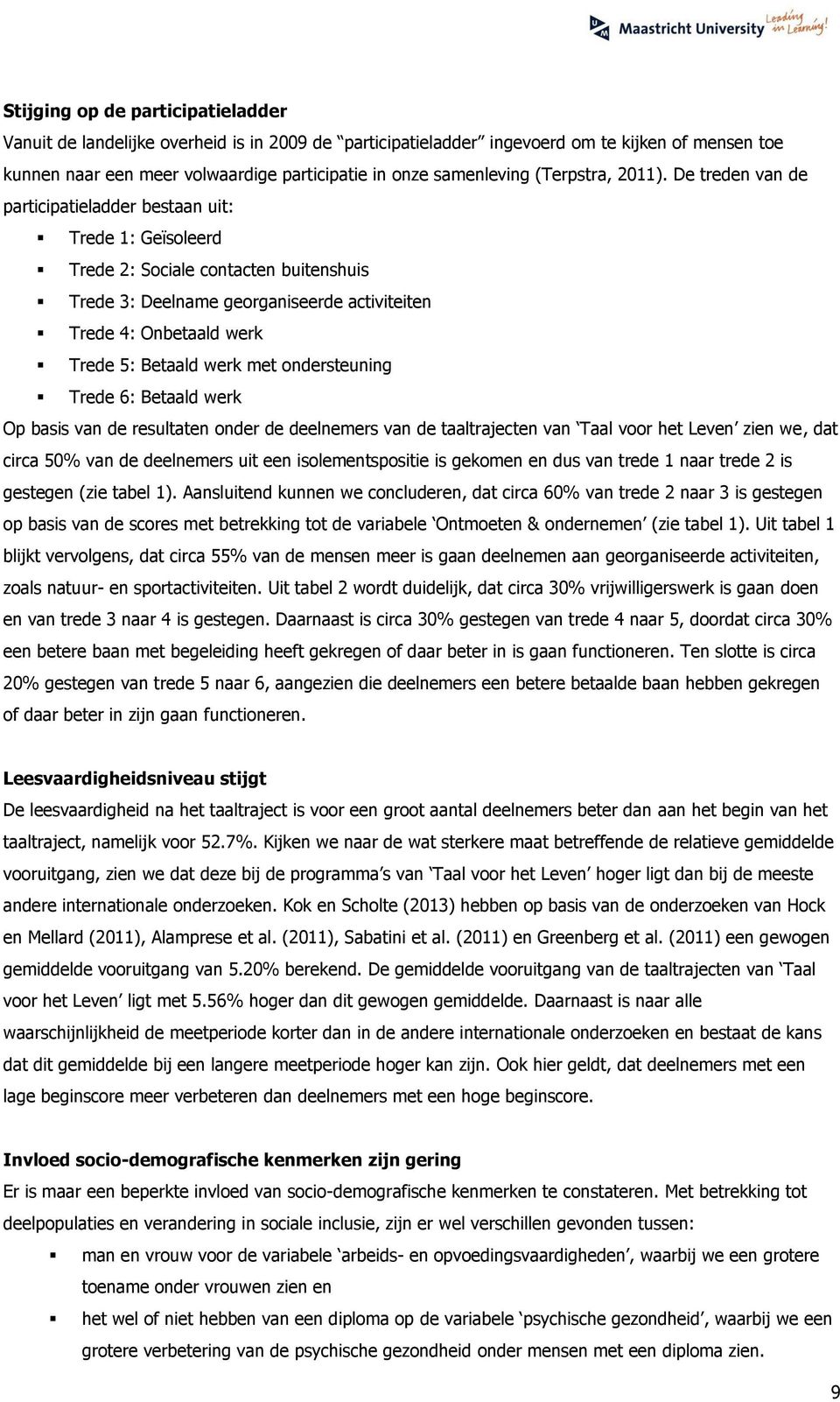 De treden van de participatieladder bestaan uit: Trede 1: Geïsoleerd Trede 2: Sociale contacten buitenshuis Trede 3: Deelname georganiseerde activiteiten Trede 4: Onbetaald werk Trede 5: Betaald werk