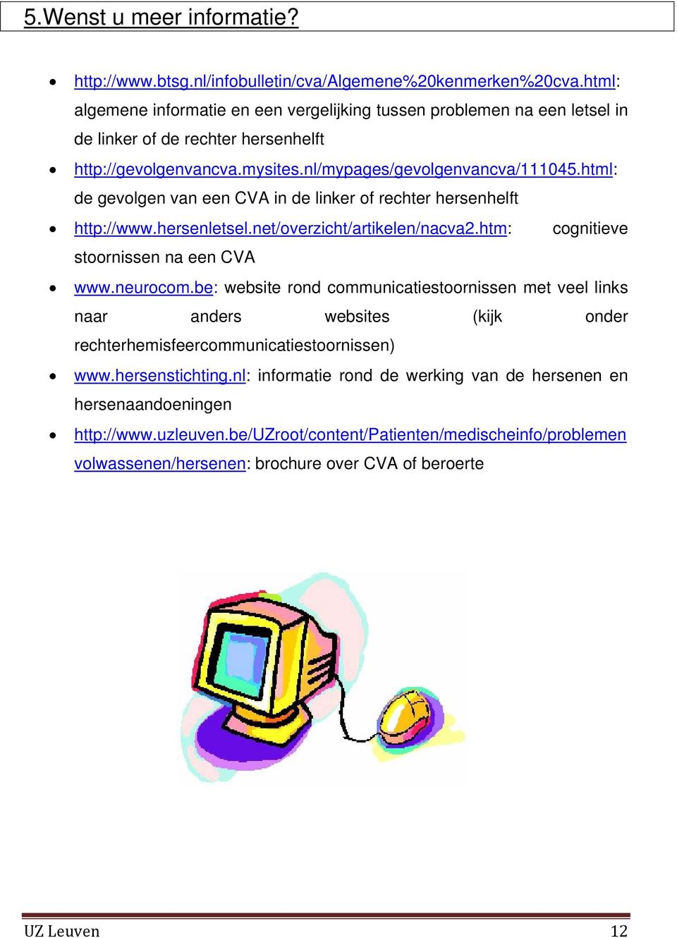 html: de gevolgen van een CVA in de linker of rechter hersenhelft http://www.hersenletsel.net/overzicht/artikelen/nacva2.htm: cognitieve stoornissen na een CVA www.neurocom.