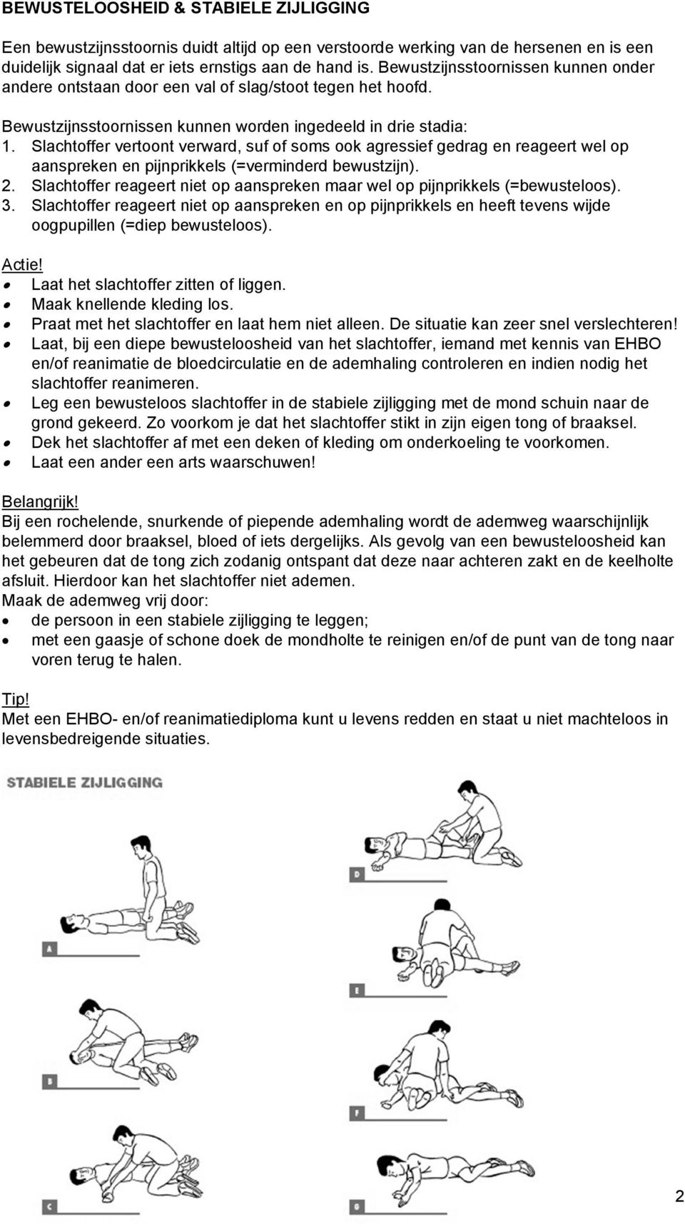 Slachtoffer vertoont verward, suf of soms ook agressief gedrag en reageert wel op aanspreken en pijnprikkels (=verminderd bewustzijn). 2.