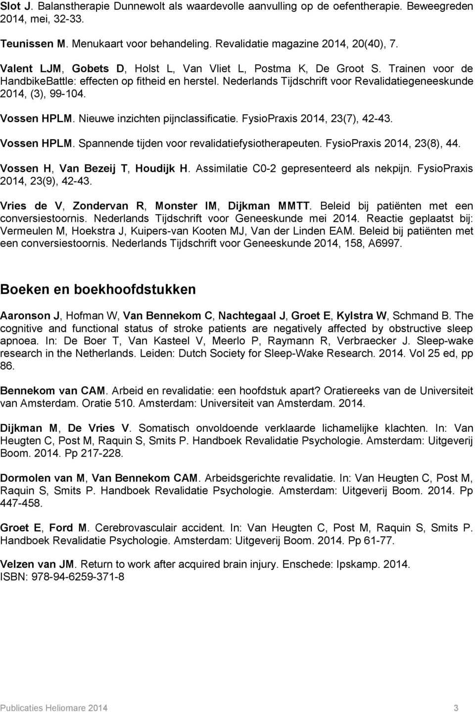Vossen HPLM. Nieuwe inzichten pijnclassificatie. FysioPraxis 2014, 23(7), 42-43. Vossen HPLM. Spannende tijden voor revalidatiefysiotherapeuten. FysioPraxis 2014, 23(8), 44.
