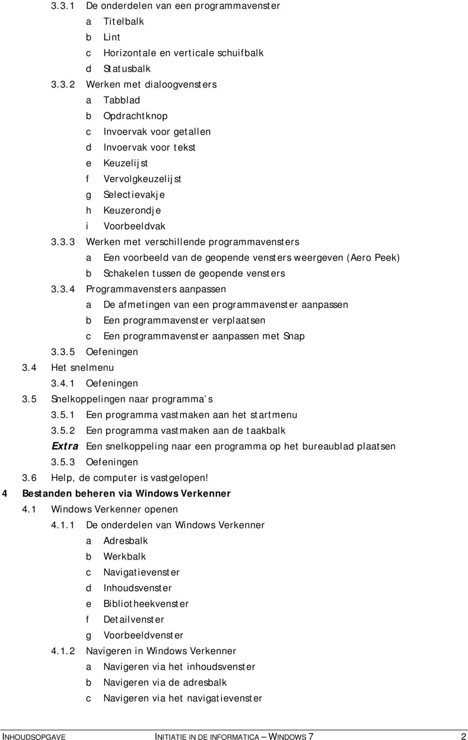 3.5 Oefeningen 3.4 Het snelmenu 3.4.1 Oefeningen 3.5 Snelkoppelingen naar programma s 3.5.1 Een programma vastmaken aan het startmenu 3.5.2 Een programma vastmaken aan de taakbalk Extra Een snelkoppeling naar een programma op het bureaublad plaatsen 3.