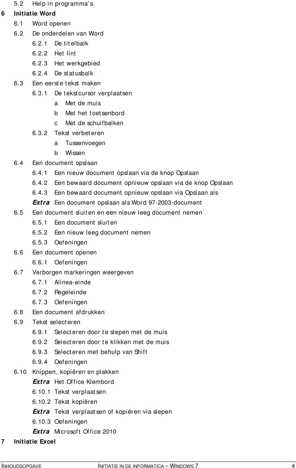 4 Een document opslaan 6.4.1 Een nieuw document opslaan via de knop Opslaan 6.4.2 Een bewaard document opnieuw opslaan via de knop Opslaan 6.4.3 Een bewaard document opnieuw opslaan via Opslaan als Extra Een document opslaan als Word 97-2003-document 6.