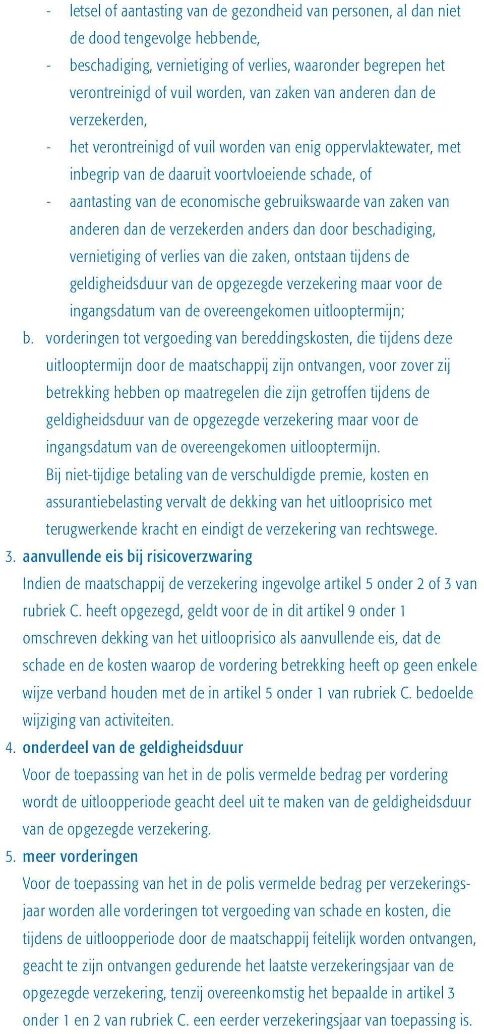 zaken van anderen dan de verzekerden anders dan door beschadiging, vernietiging of verlies van die zaken, ontstaan tijdens de geldigheidsduur van de opgezegde verzekering maar voor de ingangsdatum