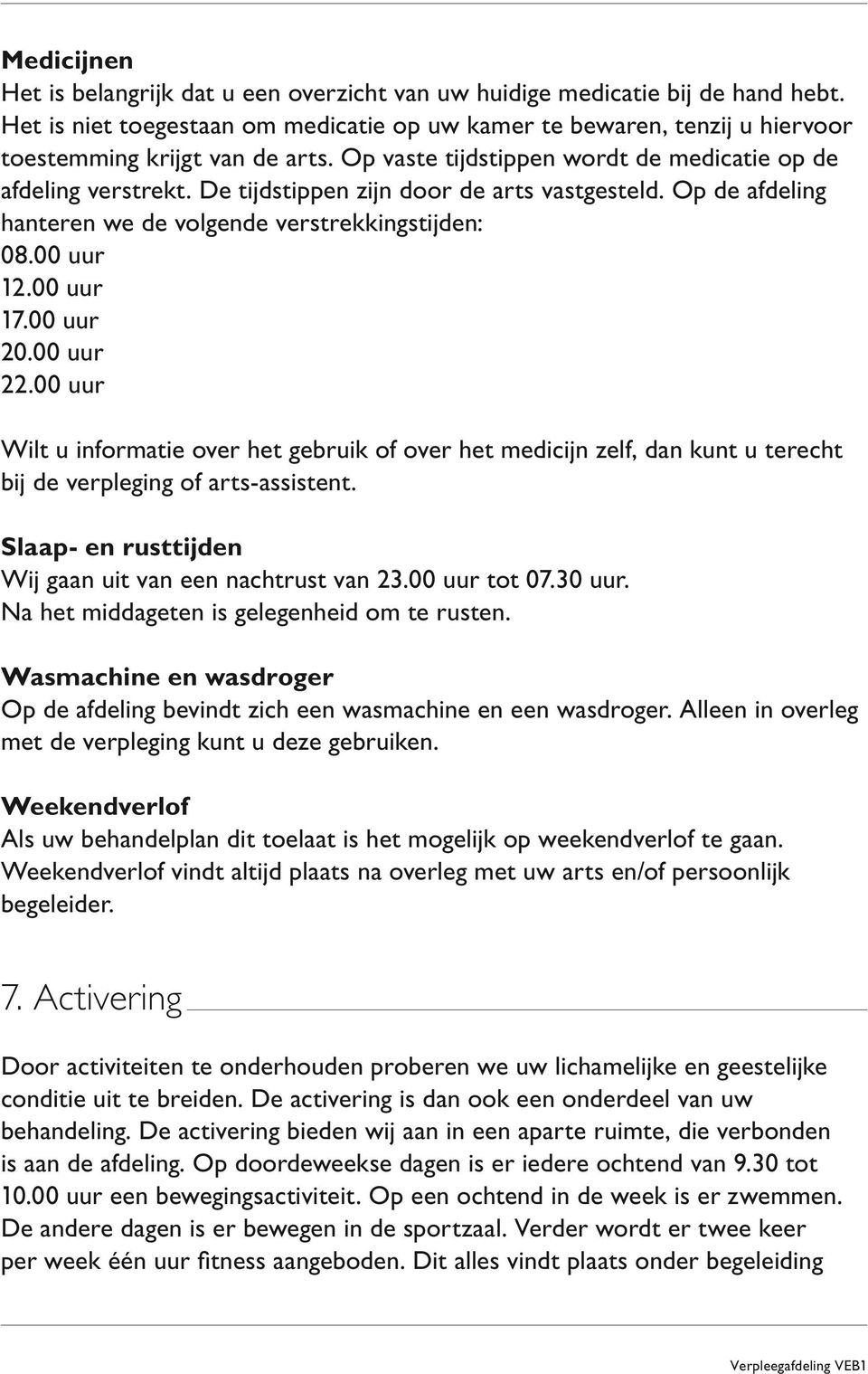 De tijdstippen zijn door de arts vastgesteld. Op de afdeling hanteren we de volgende verstrekkingstijden: 08.00 uur 12.00 uur 17.00 uur 20.00 uur 22.