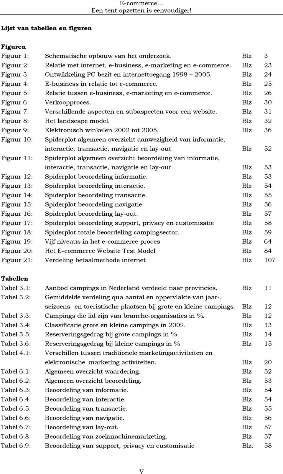 Blz 26 Figuur 6: Verkoopproces. Blz 30 Figuur 7: Verschillende aspecten en subaspecten voor een website. Blz 31 Figuur 8: Het landscape model. Blz 32 Figuur 9: Elektronisch winkelen 2002 tot 2005.