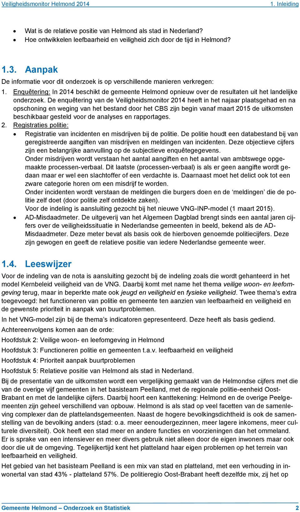 De enquêtering van de Veiligheidsmonitor 2014 heeft in het najaar plaatsgehad en na opschoning en weging van het bestand door het CBS zijn begin vanaf maart 2015 de uitkomsten beschikbaar gesteld