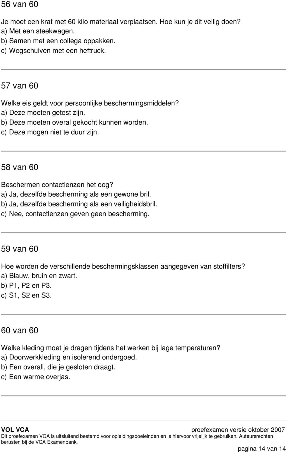 58 van 60 Beschermen contactlenzen het oog? a) Ja, dezelfde bescherming als een gewone bril. b) Ja, dezelfde bescherming als een veiligheidsbril. c) Nee, contactlenzen geven geen bescherming.