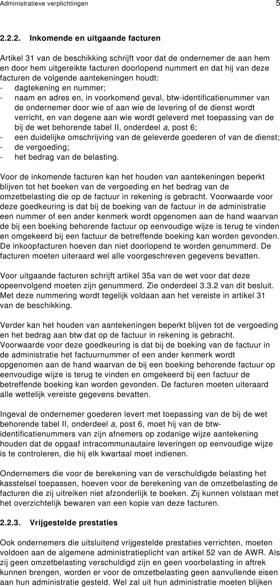 volgende aantekeningen houdt: - dagtekening en nummer; - naam en adres en, in voorkomend geval, btw-identificatienummer van de ondernemer door wie of aan wie de levering of de dienst wordt verricht,