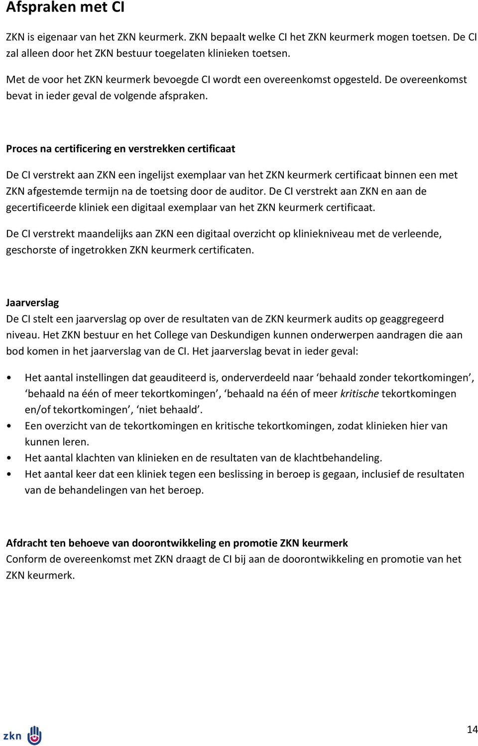 Proces na certificering en verstrekken certificaat De CI verstrekt aan ZKN een ingelijst exemplaar van het ZKN keurmerk certificaat binnen een met ZKN afgestemde termijn na de toetsing door de